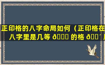 正印格的八字命局如何（正印格在八字里是几等 🐕 的格 🌴 局）